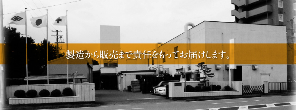 製造から販売まで責任をもってお届けします。